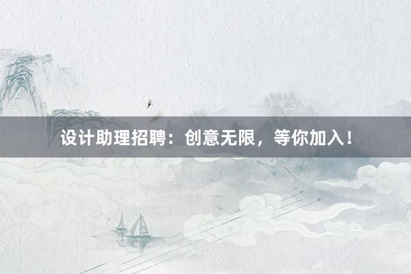 设计助理招聘：创意无限，等你加入！