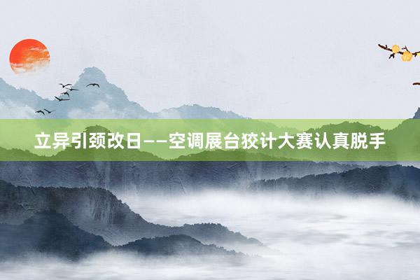 立异引颈改日——空调展台狡计大赛认真脱手