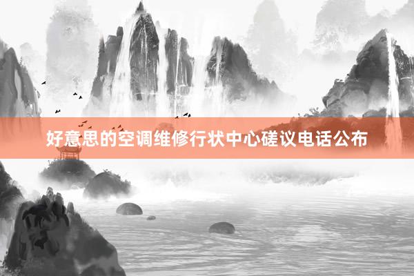 好意思的空调维修行状中心磋议电话公布